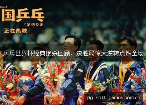 乒乓世界杯经典绝杀回顾：决胜局惊天逆转点燃全场