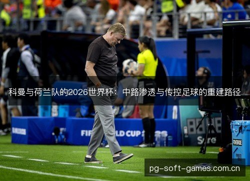 科曼与荷兰队的2026世界杯:中路渗透与传控足球的重建路径 科曼与荷兰队的2026世界杯:中路渗透与传控足球的重建路径