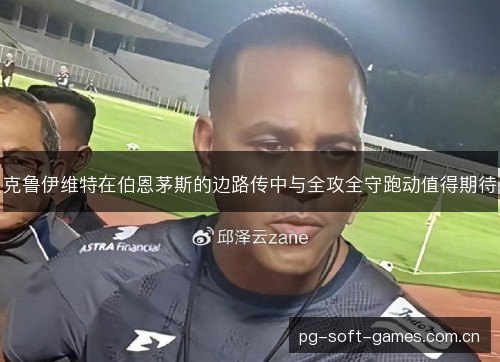 克鲁伊维特在伯恩茅斯的边路传中与全攻全守跑动值得期待